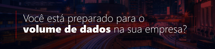 Você está preparado para o volume de dados na sua empresa?