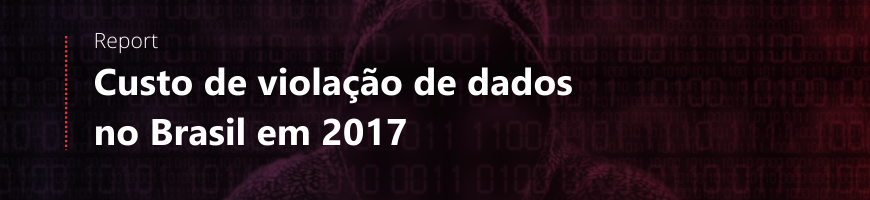 Relatório de Mercado: O custo da violação de dados no Brasil em 2017